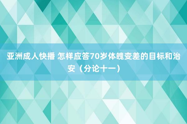 亚洲成人快播 怎样应答70岁体魄变差的目标和治安（分论十一）