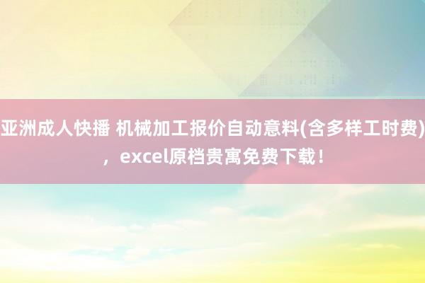 亚洲成人快播 机械加工报价自动意料(含多样工时费)，excel原档贵寓免费下载！