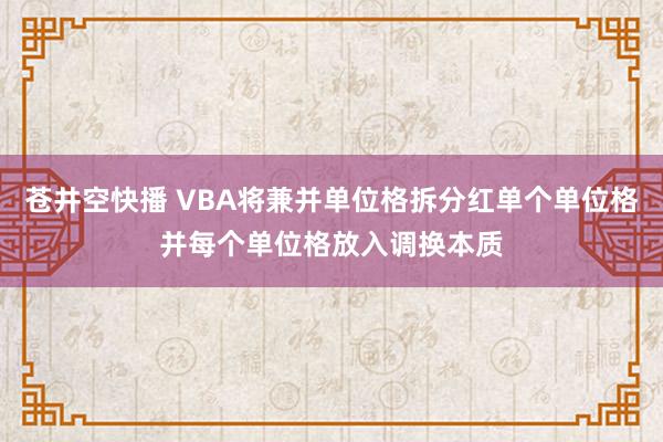 苍井空快播 VBA将兼并单位格拆分红单个单位格并每个单位格放入调换本质