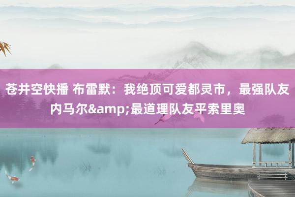 苍井空快播 布雷默：我绝顶可爱都灵市，最强队友内马尔&最道理队友平索里奥