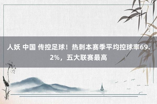 人妖 中国 传控足球！热刺本赛季平均控球率69.2%，五大联赛最高