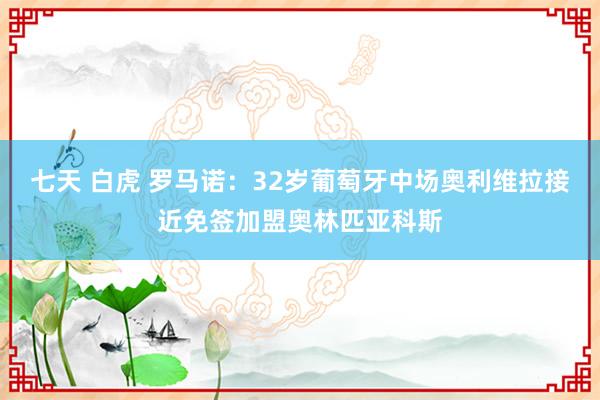 七天 白虎 罗马诺：32岁葡萄牙中场奥利维拉接近免签加盟奥林匹亚科斯