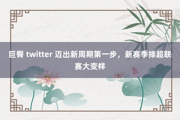 巨臀 twitter 迈出新周期第一步，新赛季排超联赛大变样