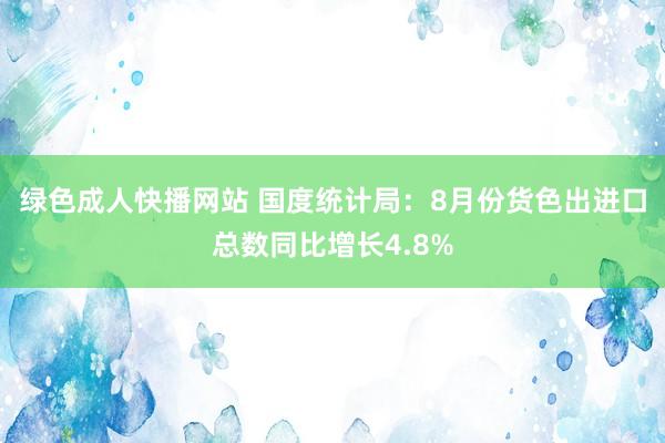 绿色成人快播网站 国度统计局：8月份货色出进口总数同比增长4.8%