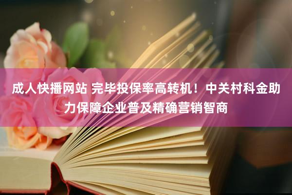 成人快播网站 完毕投保率高转机！中关村科金助力保障企业普及精确营销智商