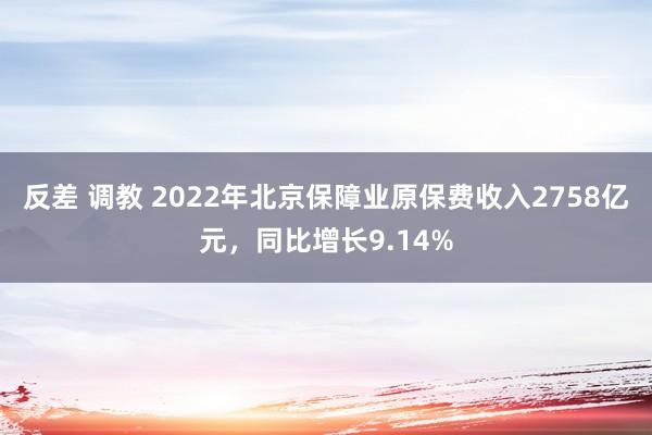 反差 调教 2022年北京保障业原保费收入2758亿元，同比增长9.14%