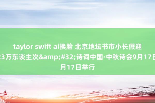 taylor swift ai换脸 北京地坛书市小长假迎接近23万东谈主次&#32;诗词中国·中秋诗会9月17日举行