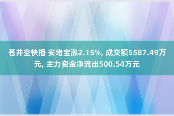 苍井空快播 安堵宝涨2.15%， 成交额5587.49万元， 主力资金净流出500.54万元