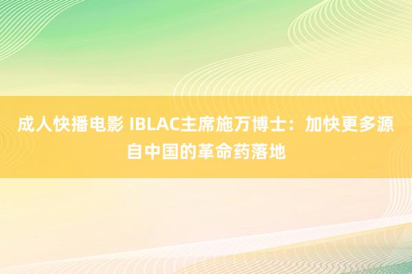 成人快播电影 IBLAC主席施万博士：加快更多源自中国的革命药落地