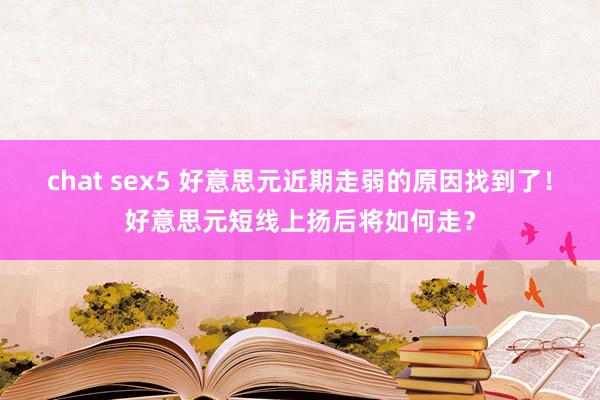 chat sex5 好意思元近期走弱的原因找到了！好意思元短线上扬后将如何走？