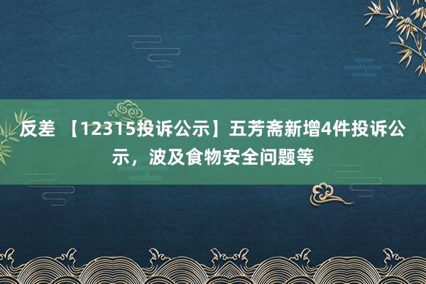 反差 【12315投诉公示】五芳斋新增4件投诉公示，波及食物安全问题等