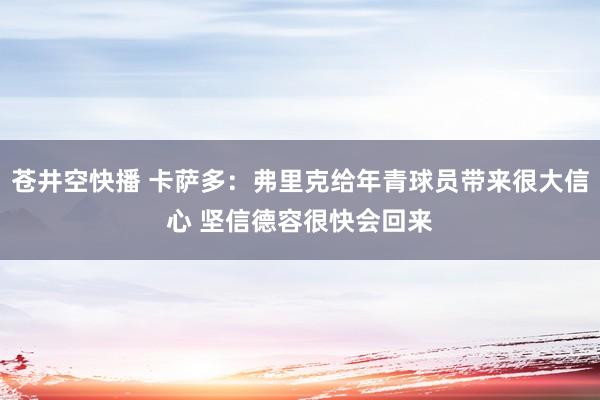 苍井空快播 卡萨多：弗里克给年青球员带来很大信心 坚信德容很快会回来