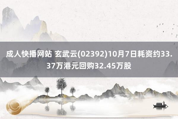 成人快播网站 玄武云(02392)10月7日耗资约33.37万港元回购32.45万股