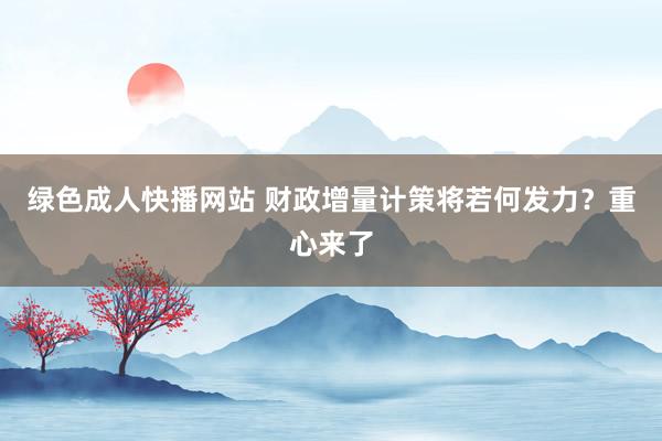 绿色成人快播网站 财政增量计策将若何发力？重心来了