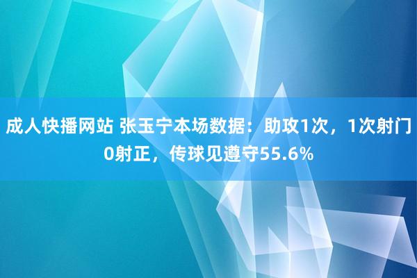 成人快播网站 张玉宁本场数据：助攻1次，1次射门0射正，传球见遵守55.6%