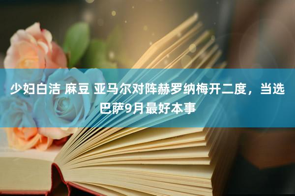 少妇白洁 麻豆 亚马尔对阵赫罗纳梅开二度，当选巴萨9月最好本事