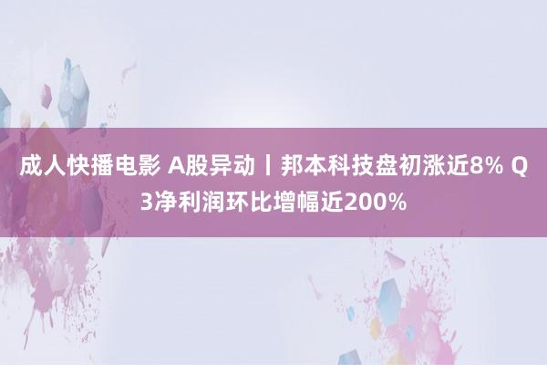 成人快播电影 A股异动丨邦本科技盘初涨近8% Q3净利润环比增幅近200%