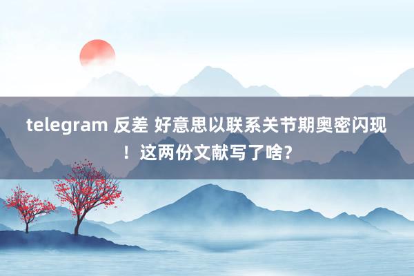 telegram 反差 好意思以联系关节期奥密闪现！这两份文献写了啥？