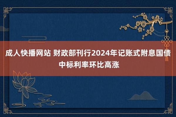 成人快播网站 财政部刊行2024年记账式附息国债 中标利率环比高涨