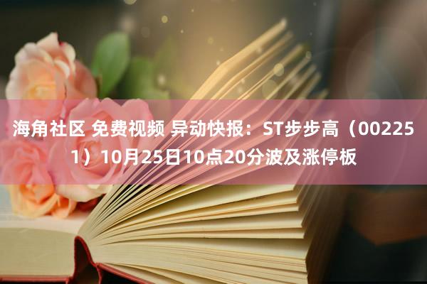 海角社区 免费视频 异动快报：ST步步高（002251）10月25日10点20分波及涨停板