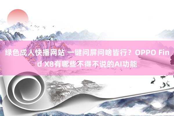 绿色成人快播网站 一键问屏问啥皆行？OPPO Find X8有哪些不得不说的AI功能