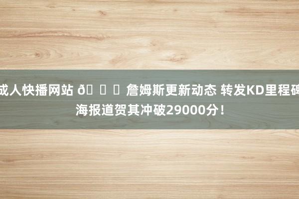 成人快播网站 👏詹姆斯更新动态 转发KD里程碑海报道贺其冲破29000分！