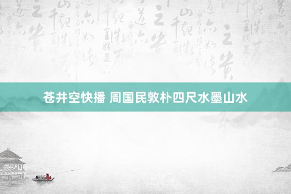 苍井空快播 周国民敦朴四尺水墨山水