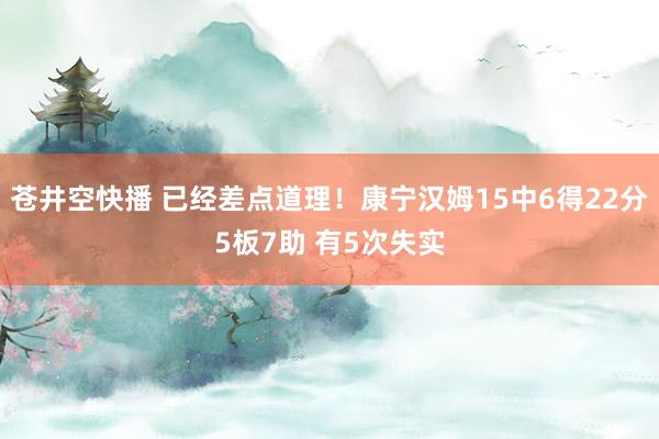 苍井空快播 已经差点道理！康宁汉姆15中6得22分5板7助 有5次失实