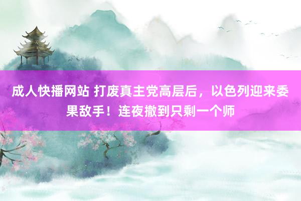 成人快播网站 打废真主党高层后，以色列迎来委果敌手！连夜撤到只剩一个师