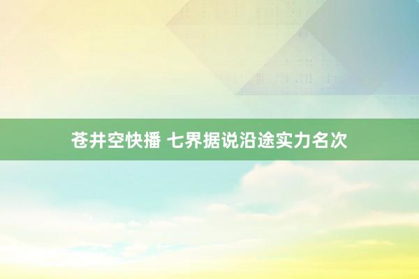 苍井空快播 七界据说沿途实力名次