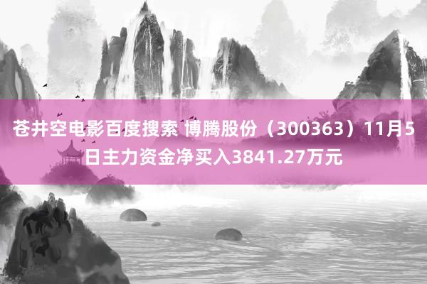 苍井空电影百度搜索 博腾股份（300363）11月5日主力资金净买入3841.27万元