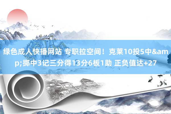 绿色成人快播网站 专职拉空间！克莱10投5中&掷中3记三分得13分6板1助 正负值达+27